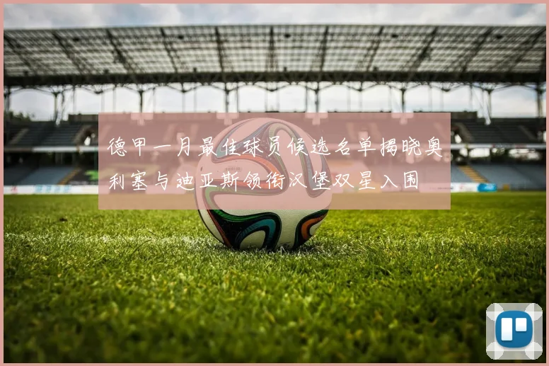 德甲一月最佳球员候选名单揭晓奥利塞与迪亚斯领衔汉堡双星入围