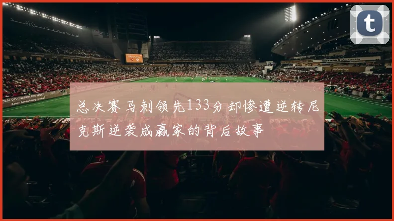 总决赛马刺领先133分却惨遭逆转尼克斯逆袭成赢家的背后故事