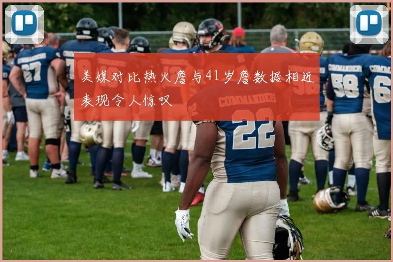美媒对比热火詹与41岁詹数据相近表现令人惊叹