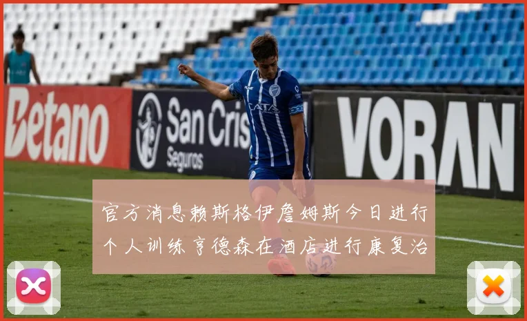 官方消息赖斯格伊詹姆斯今日进行个人训练亨德森在酒店进行康复治疗