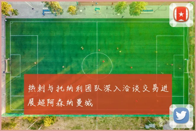 热刺与托纳利团队深入洽谈交易进展超阿森纳曼城