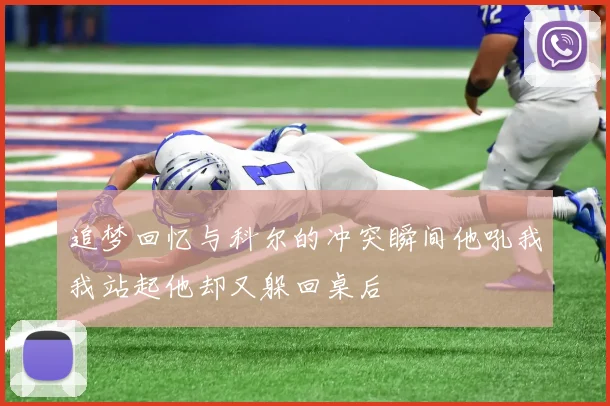 追梦回忆与科尔的冲突瞬间他吼我我站起他却又躲回桌后