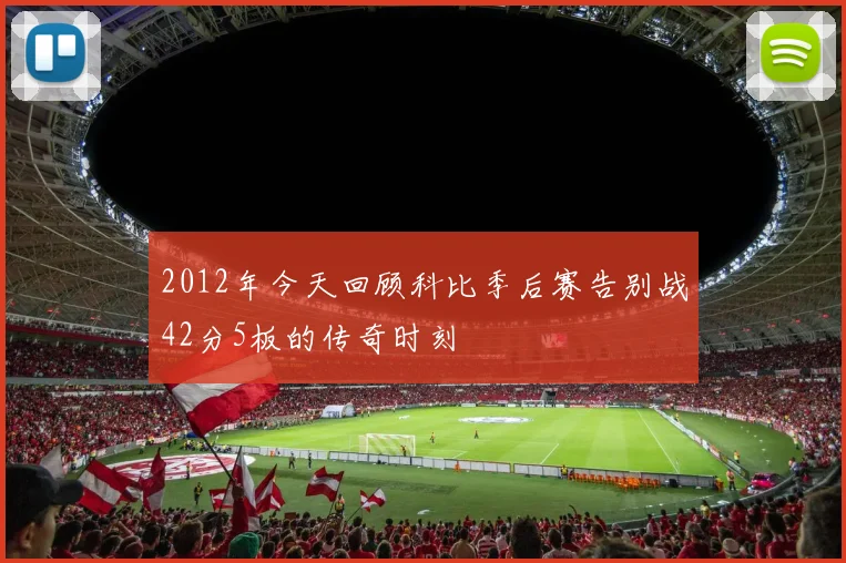 2012年今天回顾科比季后赛告别战42分5板的传奇时刻