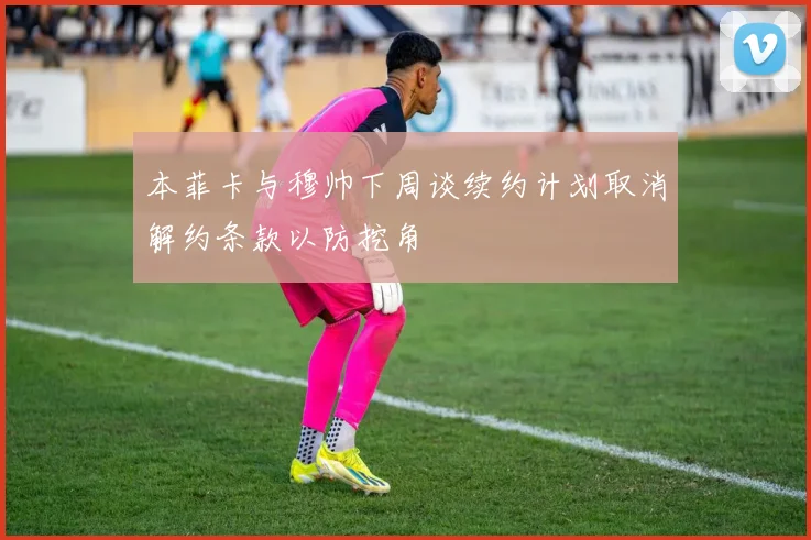 本菲卡与穆帅下周谈续约计划取消解约条款以防挖角
